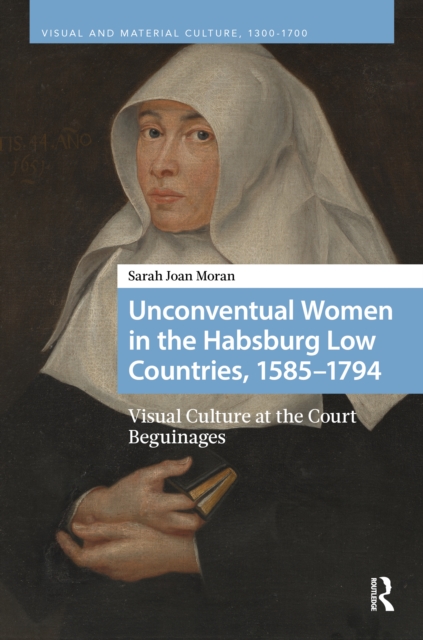 Unconventual Women in the Habsburg Low Countries, 1585–1794 : Visual Culture at the Court Beguinages