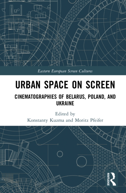 Urban Space on Screen : Cinematographies of Belarus, Poland, and Ukraine