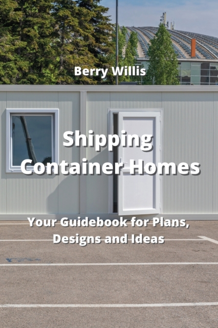 Shipping Container Homes : Your Guidebook for Plans, Designs and Ideas ...