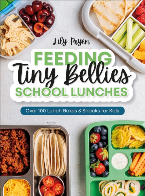 Feeding Tiny Bellies: School Lunches : Over 100 Lunch Boxes and Snacks for Kids
