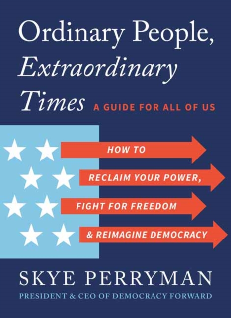 Ordinary People, Extraordinary Times : How to Discover Your Power, Fight for Freedom, and Rebuild Democracy
