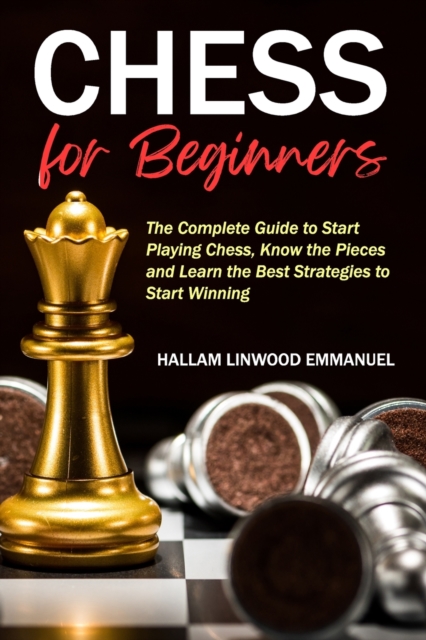 Softback Strategy Guide Chess for Beginners : The Complete Guide to Start Playing Chess, Know ...