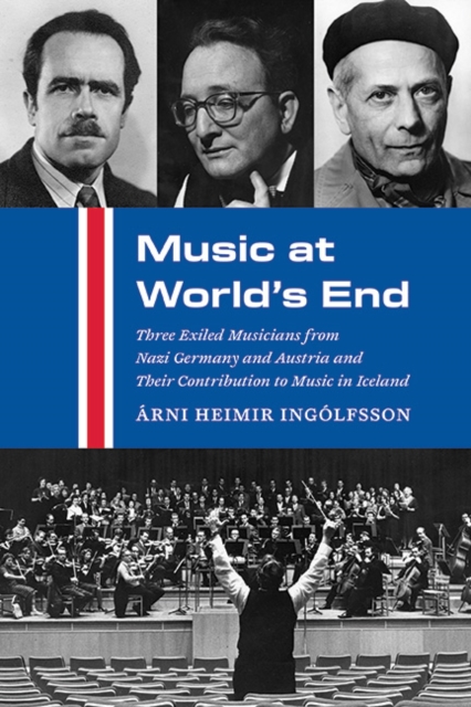 Music at World's End : Three Exiled Musicians from Nazi Germany and Austria and Their Contribution to Music in Iceland