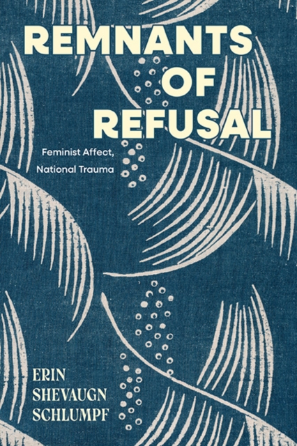Remnants of Refusal : Feminist Affect, National Trauma