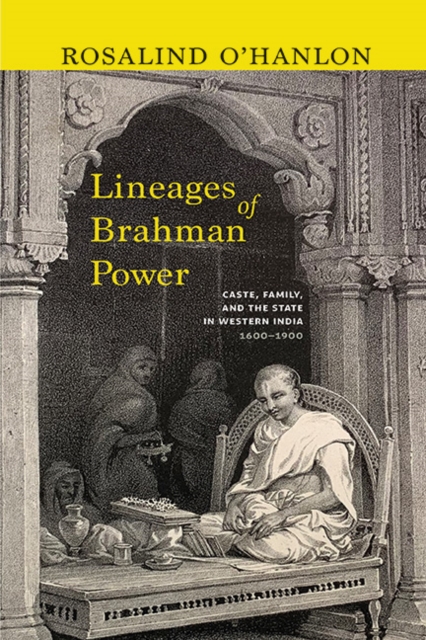 Lineages of Brahman Power : Caste, Family, and the State in Western India, 16001900