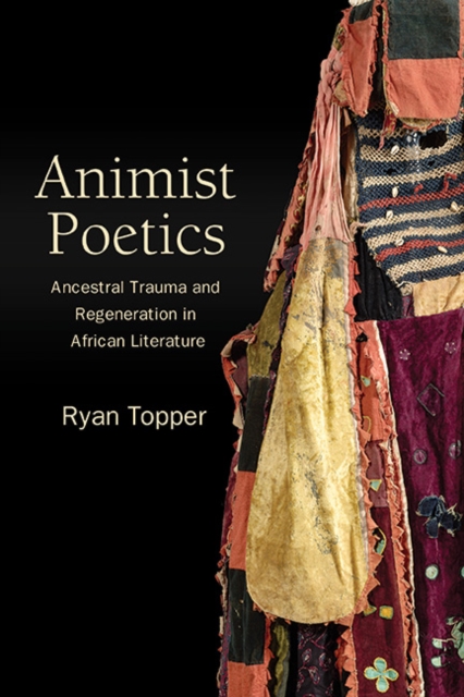 Animist Poetics : Ancestral Trauma and Regeneration in African Literature