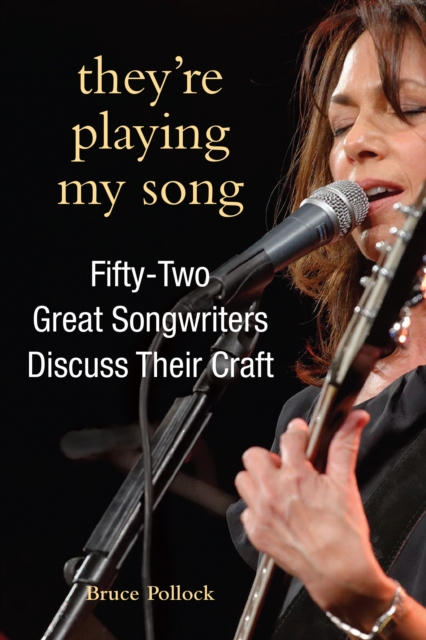They're Playing My Song : Fifty-Two Great Songwriters Discuss Their Craft