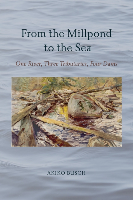 From the Millpond to the Sea : One River, Three Tributaries, Four Dams