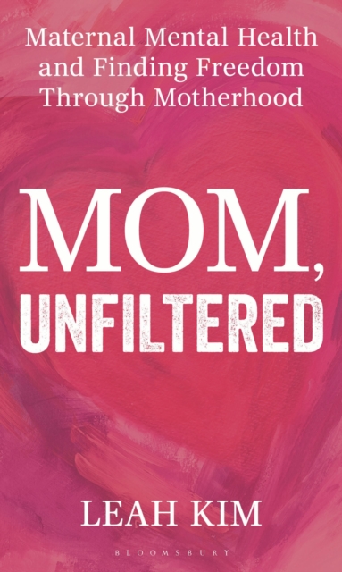 Mom, Unfiltered : Maternal Mental Health and Finding Freedom through Motherhood