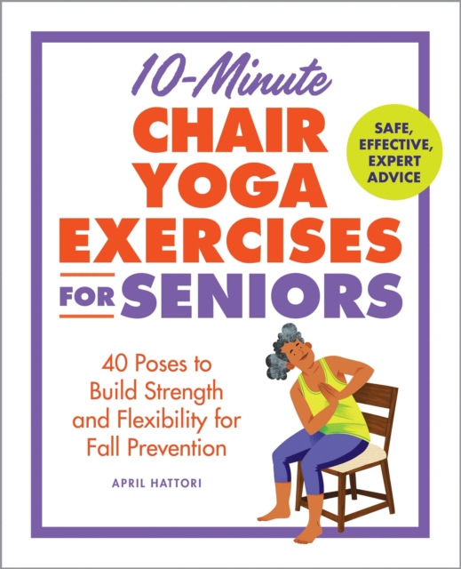 10-Minute Chair Yoga Exercises for Seniors : 40 Poses to Build Strength and Flexibility for Fall Prevention