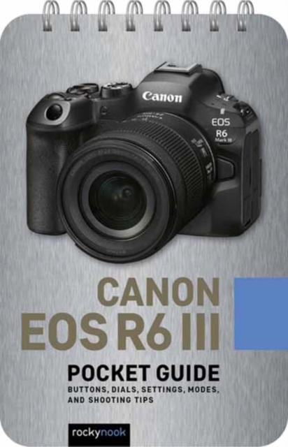 Canon EOS R6 III: Pocket Guide : Buttons, Dials, Settings, Modes, and Shooting Tips