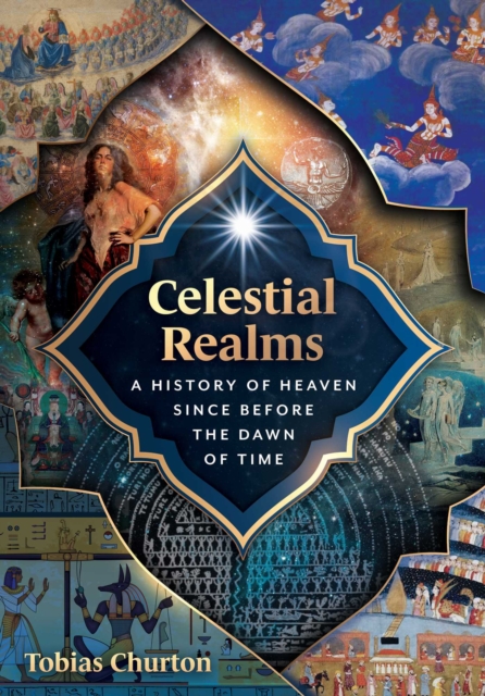 Celestial Realms : A History of Heaven since before the Dawn of Time