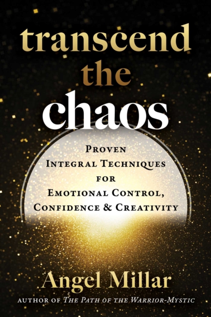 Transcend the Chaos : Proven Integral Techniques for Emotional Control, Confidence, and Creativity