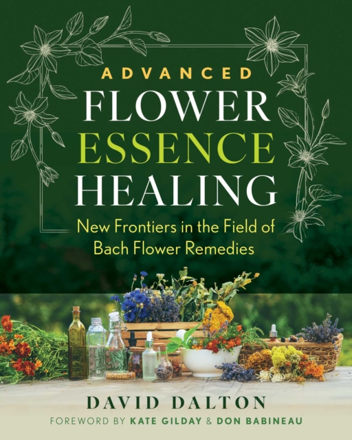 Advanced Flower Essence Healing : New Frontiers in the Field of Bach Flower Remedies