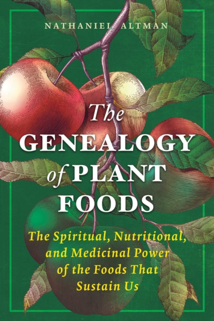 The Genealogy of Plant Foods : The Spiritual, Nutritional, and Medicinal Power of the Foods That Sustain Us