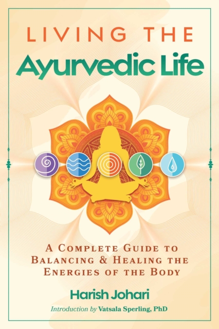 Living the Ayurvedic Life : A Complete Guide to Balancing and Healing the Energies of the Body