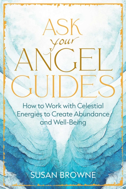 Ask Your Angel Guides : How to Work with Celestial Energies to Create Abundance and Well-Being