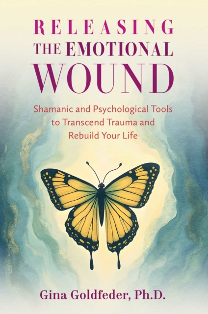 Releasing the Emotional Wound : Shamanic and Psychological Tools to Transcend Trauma and Rebuild Your Life