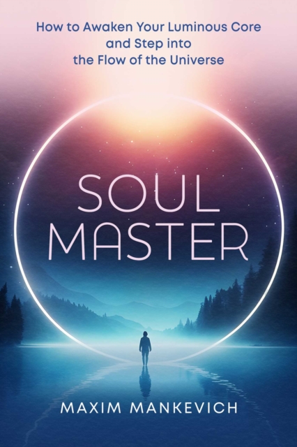 Soul Master : How to Awaken Your Luminous Core and Step into the Flow of the Universe