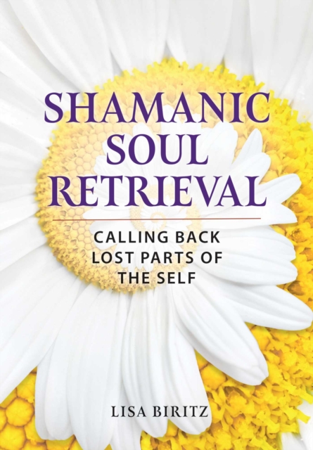 Shamanic Soul Retrieval : Calling Back Lost Parts of the Self