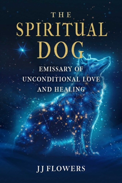 The Spiritual Dog : Emissary of Unconditional Love and Healing