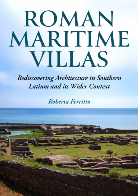 Roman Maritime Villas : Rediscovering Architecture in Southern Latium and its Wider Context