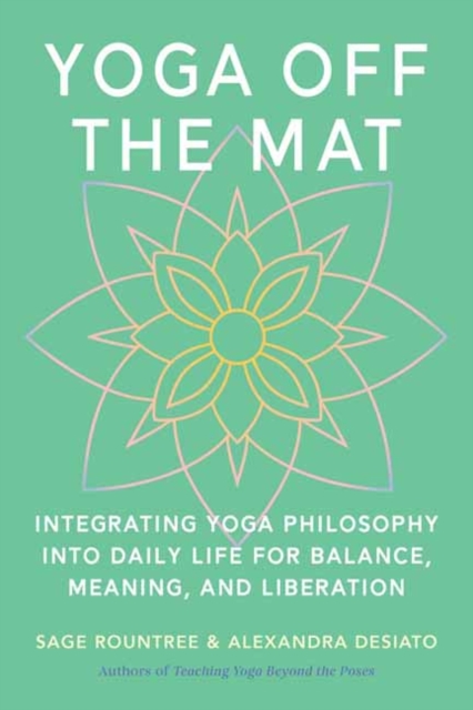 Yoga Off the Mat : A Practical Guide to the Wisdom of Yoga--Find Balance, Meaning, and Liberation in Your Daily Life