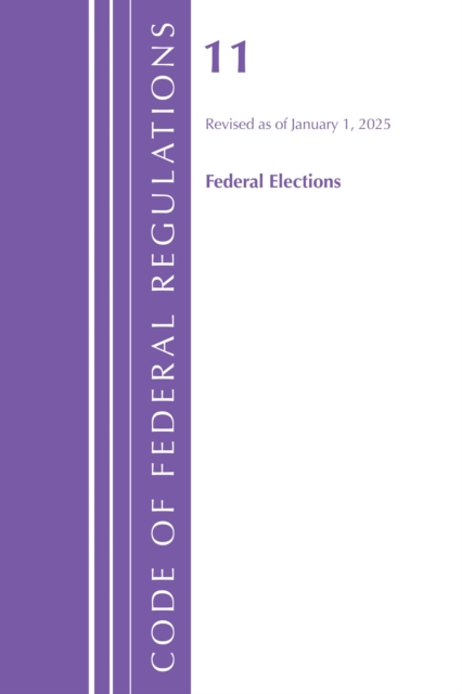 Election Code Reform Code of Federal Regulations, Title 11 Federal Elections, Revised as of ...
