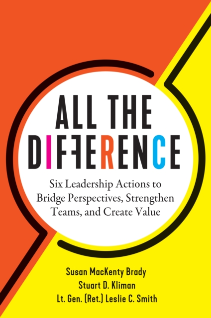 All the Difference : Six Leadership Actions to Bridge Perspectives, Strengthen Teams, and Create Value