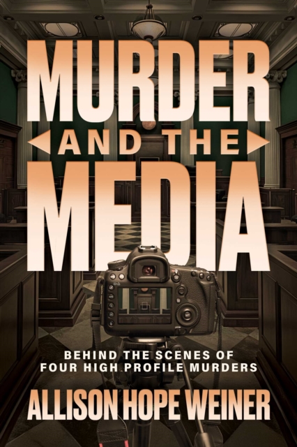 Murder and the Media : Behind the Scenes of Four High Profile Murders