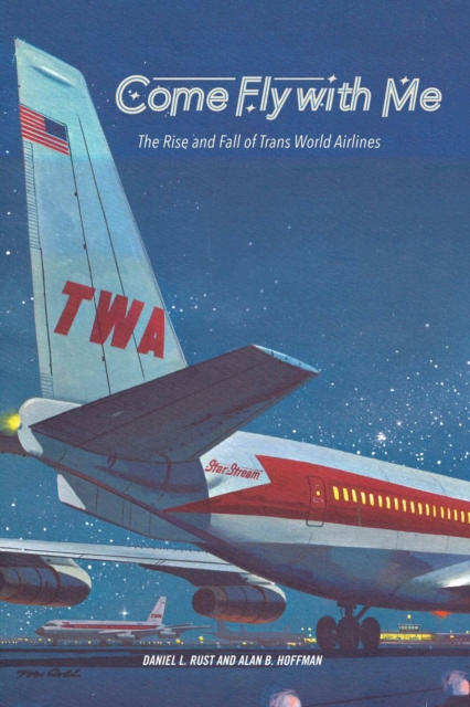 Come Fly with Me : The Rise and Fall of Trans World Airlines